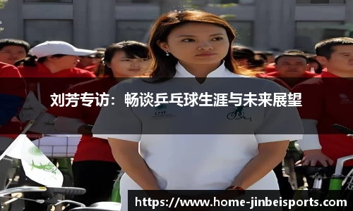 刘芳专访：畅谈乒乓球生涯与未来展望