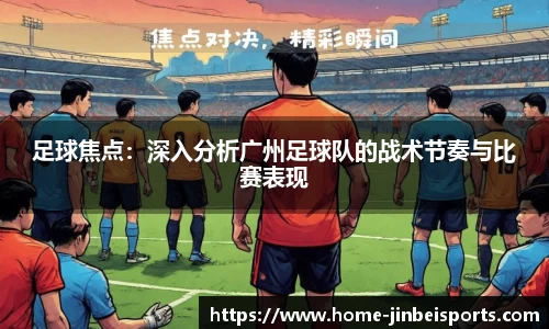 足球焦点：深入分析广州足球队的战术节奏与比赛表现