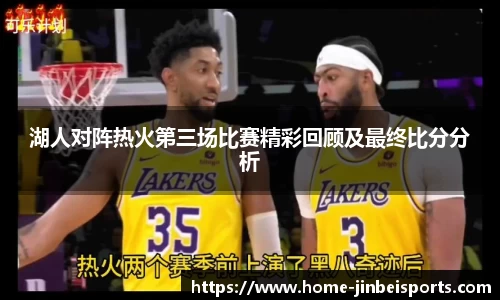 湖人对阵热火第三场比赛精彩回顾及最终比分分析