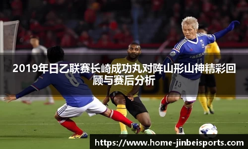 2019年日乙联赛长崎成功丸对阵山形山神精彩回顾与赛后分析